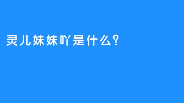 灵儿妹妹吖是什么？