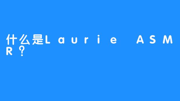什么是Laurie ASMR？