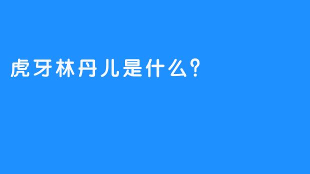 虎牙林丹儿是什么？