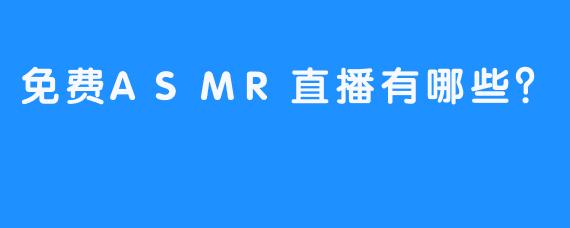 免费ASMR直播有哪些？