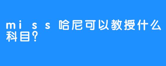 miss哈尼可以教授什么科目？