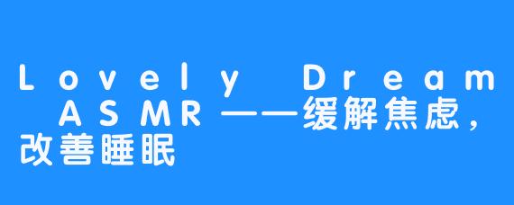 Lovely Dream ASMR——缓解焦虑,改善睡眠