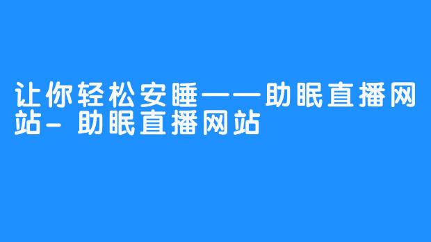 让你轻松安睡——助眠直播网站-助眠直播网站