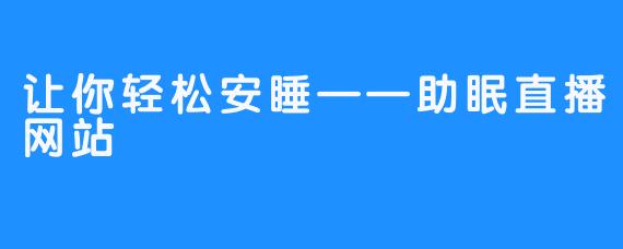 让你轻松安睡——助眠直播网站