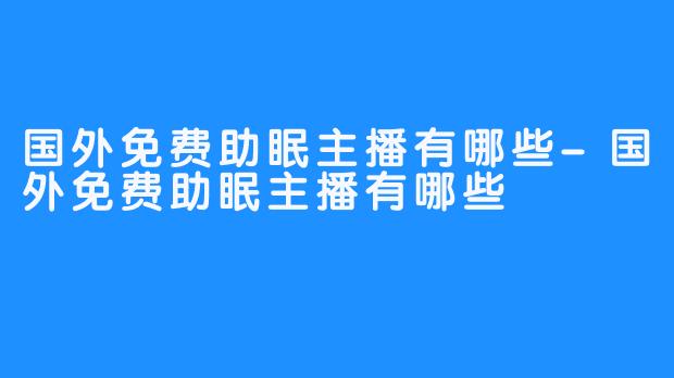 国外免费助眠主播有哪些-国外免费助眠主播有哪些