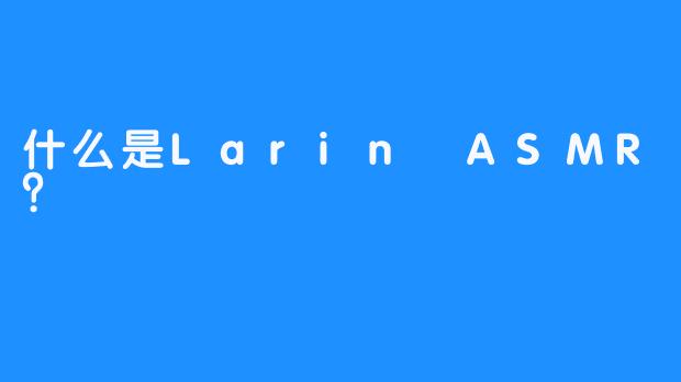 什么是Larin ASMR？ 