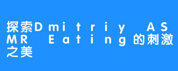 探索Dmitriy ASMR Eating的刺激之美