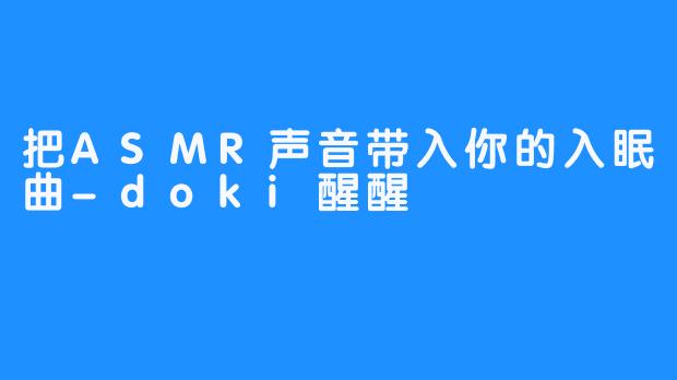 把ASMR声音带入你的入眠曲-doki醒醒