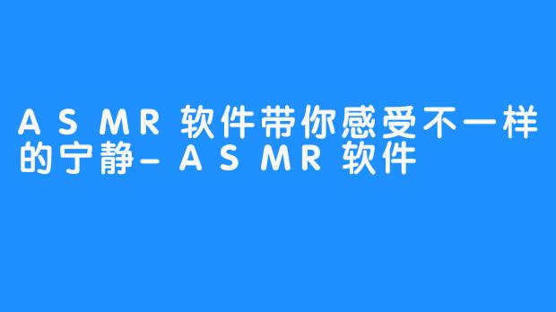 ASMR软件带你感受不一样的宁静-ASMR软件