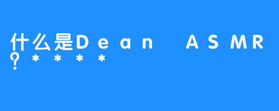什么是Dean ASMR？****