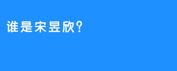 谁是宋昱欣？