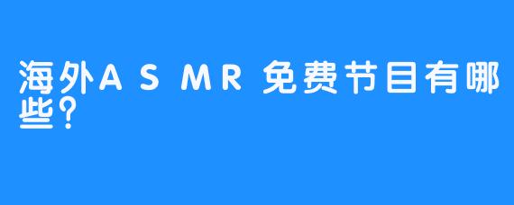 海外ASMR免费节目有哪些?