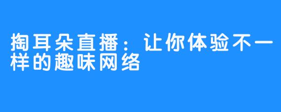 掏耳朵直播:让你体验不一样的趣味网络