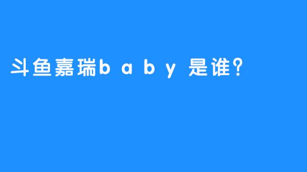 斗鱼嘉瑞baby是谁？