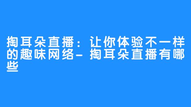 掏耳朵直播:让你体验不一样的趣味网络-掏耳朵直播有哪些