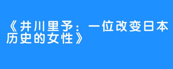 《井川里予:一位改变日本历史的女性》
