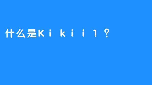 什么是Kikii1？