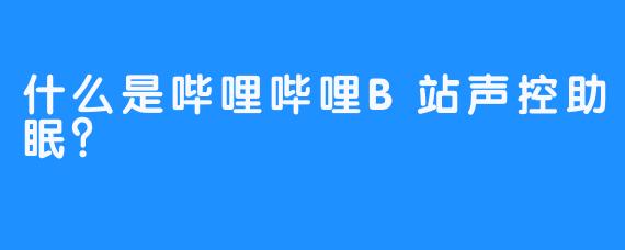 什么是哔哩哔哩B站声控助眠？