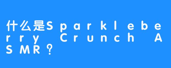 什么是Sparkleberry Crunch ASMR?