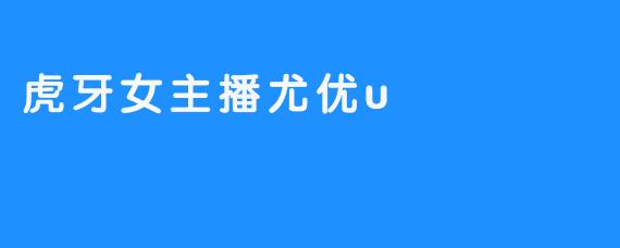 虎牙女主播尤优u