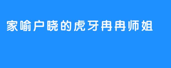 家喻户晓的虎牙冉冉师姐