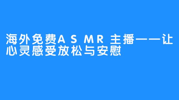 海外免费ASMR主播——让心灵感受放松与安慰
