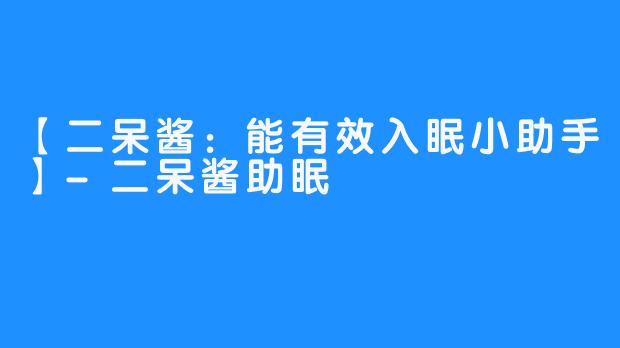【二呆酱:能有效入眠小助手】-二呆酱助眠