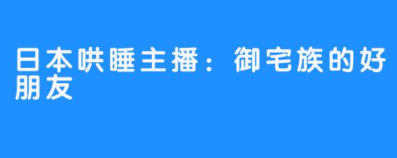 日本哄睡主播:御宅族的好朋友