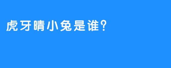 虎牙晴小兔是谁？