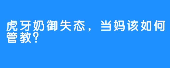 虎牙奶御失态,当妈该如何管教?