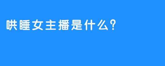 哄睡女主播是什么？