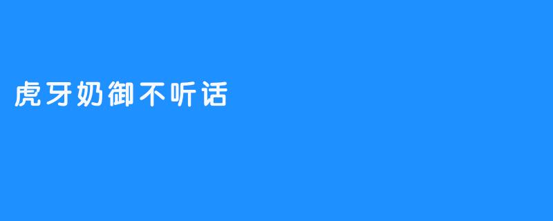 虎牙奶御不听话