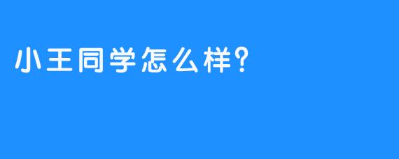 小王同学怎么样？