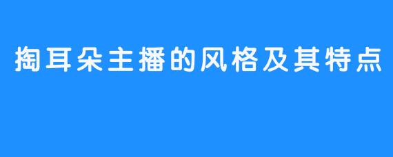 掏耳朵主播的风格及其特点