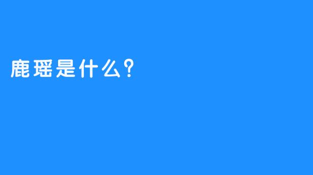 鹿瑶是什么？
