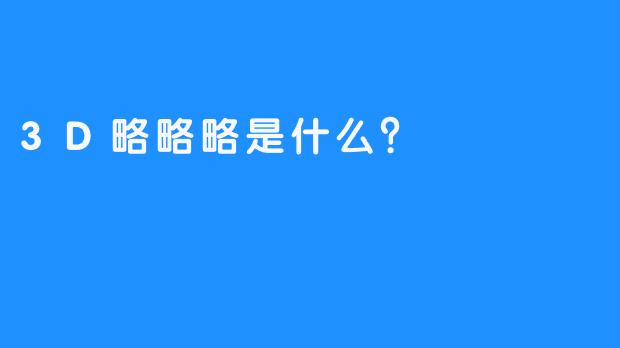 3D略略略是什么？