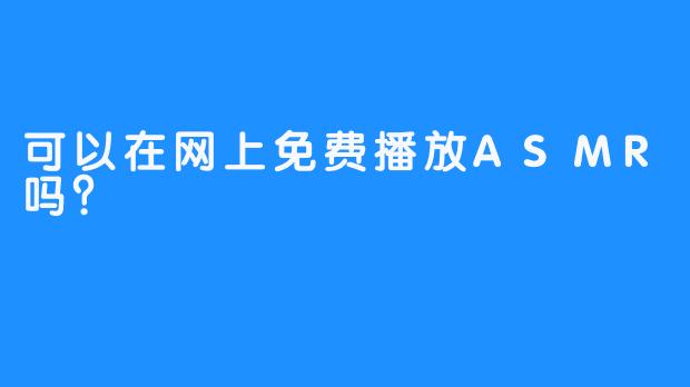 可以在网上免费播放ASMR吗？