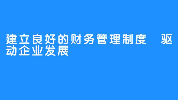 建立良好的财务管理制度 驱动企业发展