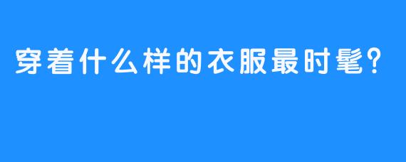 穿着什么样的衣服最时髦？