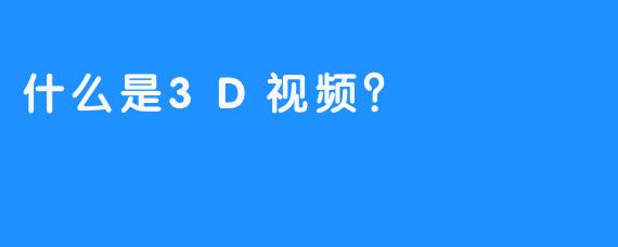 什么是3D视频？