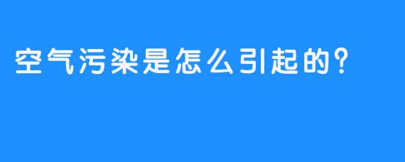 空气污染是怎么引起的？