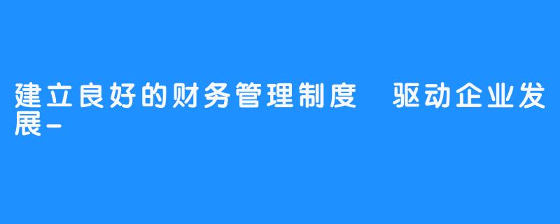 建立良好的财务管理制度 驱动企业发展-