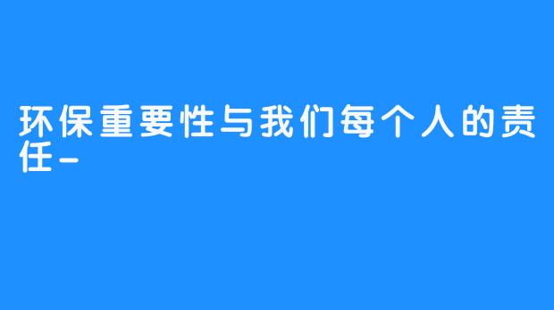 环保重要性与我们每个人的责任-