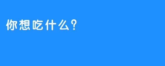 你想吃什么？