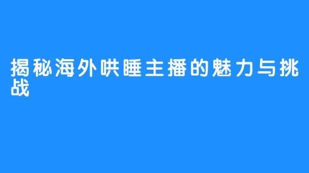 揭秘海外哄睡主播的魅力与挑战