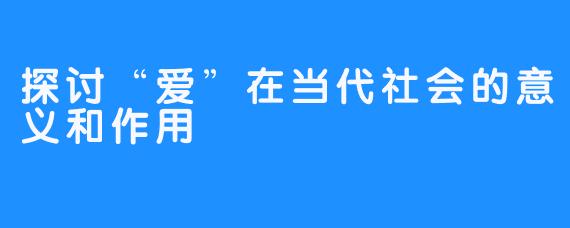 探讨“爱”在当代社会的意义和作用