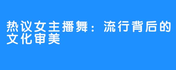 热议女主播舞：流行背后的文化审美