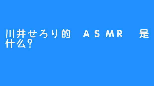 川井せろり的 ASMR 是什么？