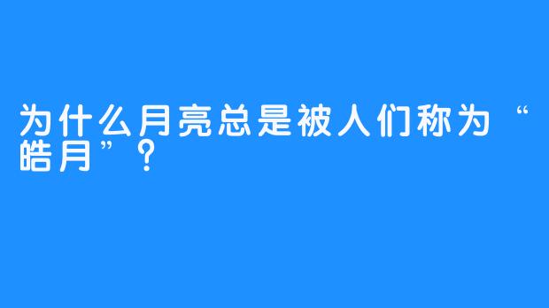 为什么月亮总是被人们称为“皓月”？ 
