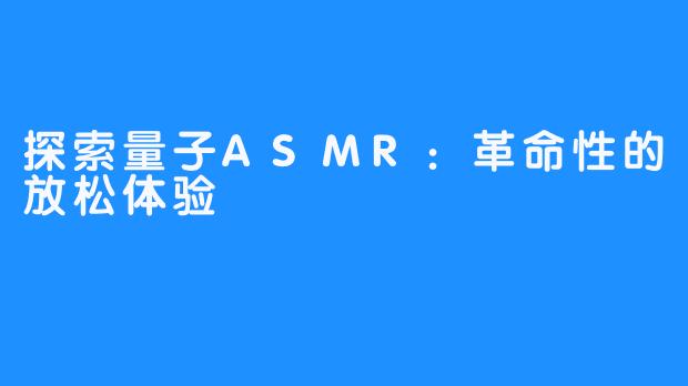探索量子ASMR:革命性的放松体验